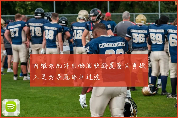 内维尔批评利物浦软弱夏窗巨资投入是为争冠而非过渡
