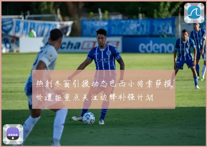 热刺冬窗引援动态巴西小将索萨报价遭拒重点关注边锋补强计划