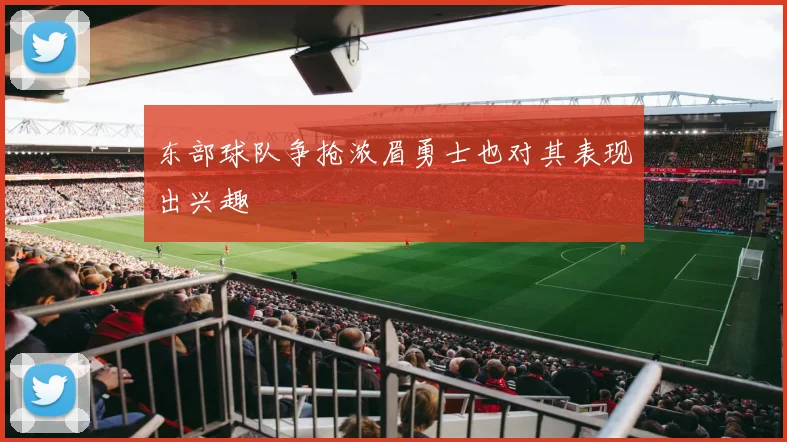 东部球队争抢浓眉勇士也对其表现出兴趣