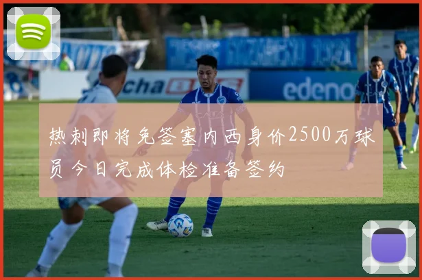 热刺即将免签塞内西身价2500万球员今日完成体检准备签约
