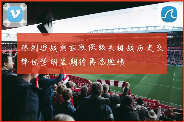 热刺迎战利兹联保级关键战历史交锋优势明显期待再添胜绩