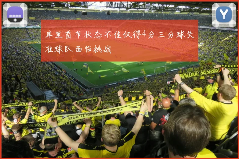 库里首节状态不佳仅得4分三分球失准球队面临挑战
