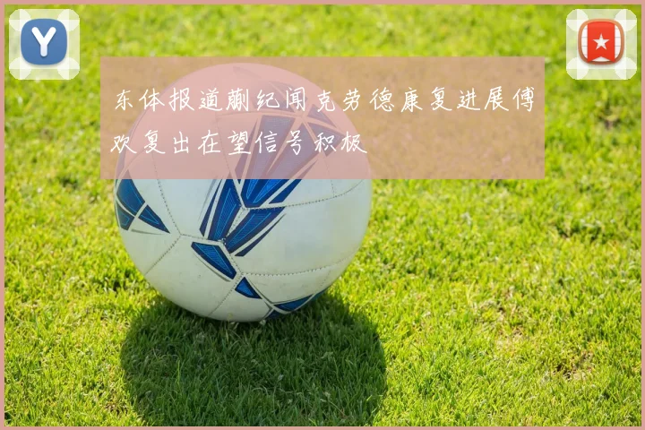 东体报道蒯纪闻克劳德康复进展傅欢复出在望信号积极